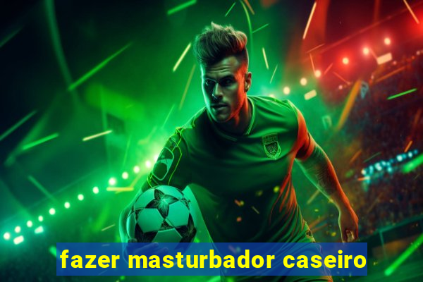 fazer masturbador caseiro